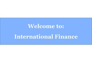 Welcome to:
International Finance
 