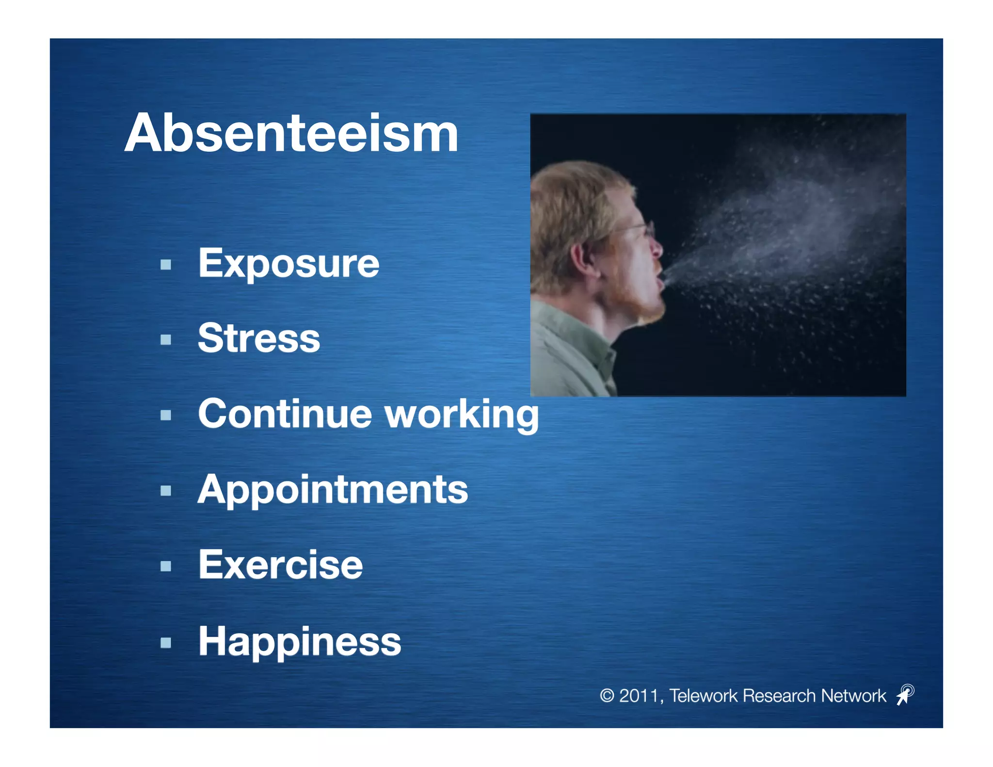 Absenteeism

     Exposure
     Stress
     Continue working
     Appointments
     Exercise
     Happiness 
                          © 2011, Telework Research Network
 