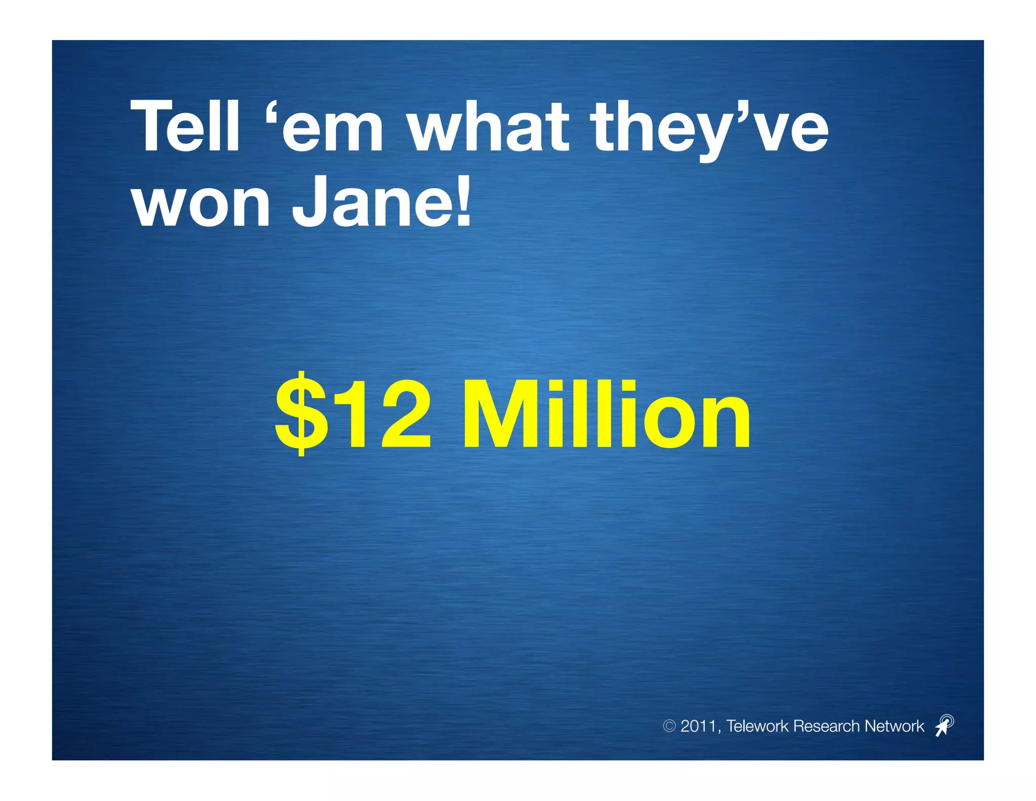 Tell ‘em what they’ve
won Jane!


    $12 Million


               © 2011, Telework Research Network
 