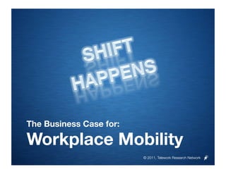 The Business Case for:

Workplace Mobility
                          © 2011, Telework Research Network
 