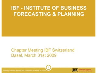 IBF - INSTITUTE OF BUSINESS FORECASTING & PLANNING Chapter Meeting IBF Switzerland Basel, March 31st 2009  