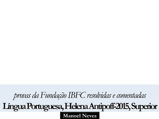 Manoel Neves
provasdaFundaçãoIBFCresolvidasecomentadas
LínguaPortuguesa,HelenaAntipoff-2015,Superior
 