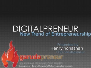 New Trend of Entrepreneurship
Henry Yonathan
Presented by
COO Garudapreneur
Garudapreneur – Generasi Pengusaha Muda www.garudapreneur.com
DIGITALPRENEUR
 