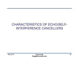 May 2014
CHARACTERISTICS OF ECHO/SELF-
INTERFERENCE CANCELLERS
16Fuyun Ling
fling@twinclouds.com
 