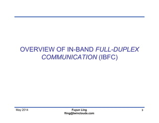 May 2014
OVERVIEW OF IN-BAND FULL-DUPLEX
COMMUNICATION (IBFC)
3Fuyun Ling
fling@twinclouds.com
 