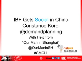 IBF Gets Social in China
    Constance Korol
  @demandplanning
      With Help from
   “Our Man in Shanghai”
      @OurManinSH
         #SMCLI
             1
 
