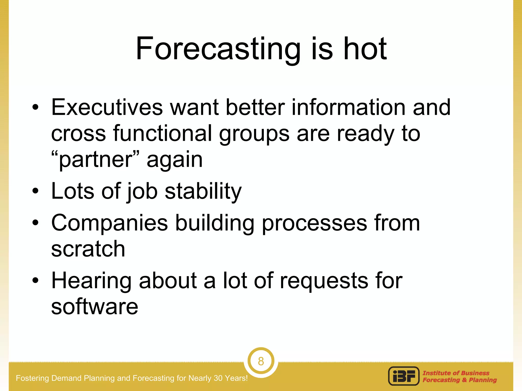 Forecasting is hot Executives want better information and cross functional groups are ready to “partner” again Lots of job stability Companies building processes from scratch Hearing about a lot of requests for software 