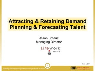 Attracting & Retaining Demand Planning & Forecasting Talent Jason Breault Managing Director March 1, 2011 