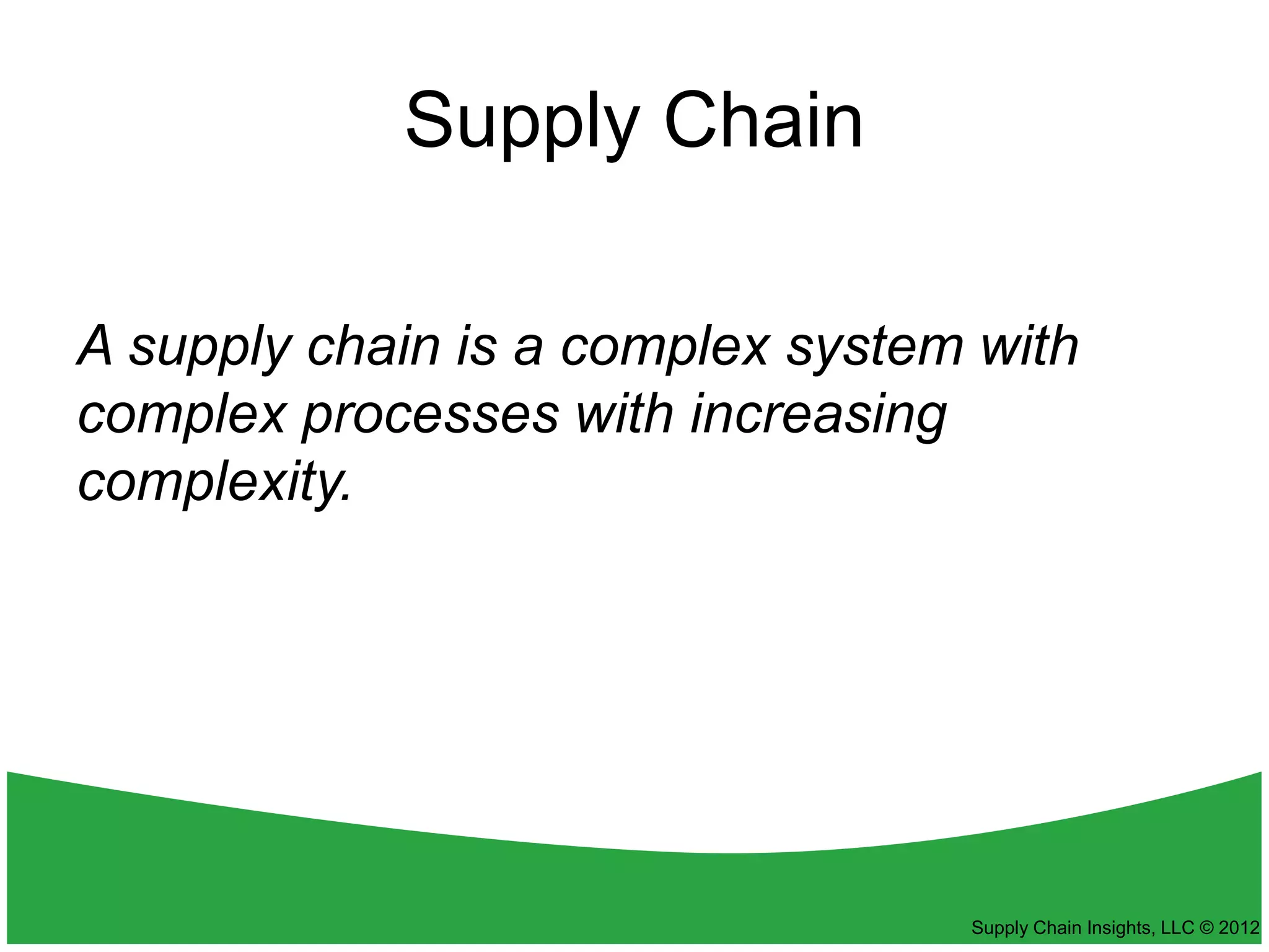 Supply Chain

A supply chain is a complex system with
complex processes with increasing
complexity.




                                  Supply Chain Insights, LLC © 2012
 