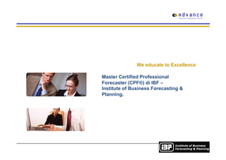 We educate to Excellence
Master Certified Professional
Forecaster (CPF®) di IBF –
Institute of Business Forecasting &
Planning.
 