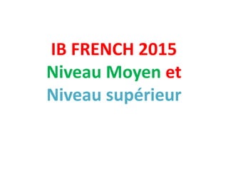 IB FRENCH 2015
Niveau Moyen et
Niveau supérieur
 