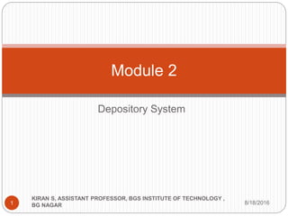 Depository System
Module 2
8/18/2016
KIRAN S, ASSISTANT PROFESSOR, BGS INSTITUTE OF TECHNOLOGY ,
BG NAGAR1
 