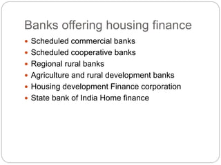 Banks offering housing finance
 Scheduled commercial banks
 Scheduled cooperative banks
 Regional rural banks
 Agriculture and rural development banks
 Housing development Finance corporation
 State bank of India Home finance
 