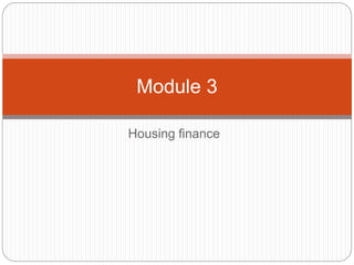 Housing finance
Module 3
 
