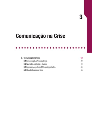 3
Comunicação na Crise
3.	 Comunicação na Crise 	 42
	3.1 Comunicação e Transparência	 42
	 3.2 Apuração, Avaliação e Atuação	 43
	 3.3 Acompanhamento de Efetividade de Ações	 45
	 3.4 Atuação Depois da Crise	 45
 