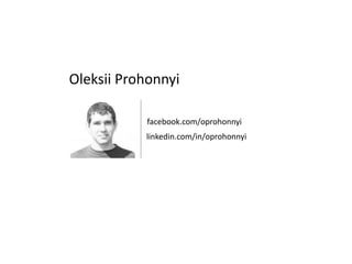 Oleksii Prohonnyi
facebook.com/oprohonnyi
linkedin.com/in/oprohonnyi
 