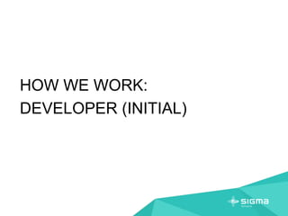 HOW WE WORK:
DEVELOPER (INITIAL)
 