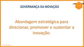 Abordagem estratégica para
direcionar, promover e sustentar a
inovação.
GOVERNANÇA DA INOVAÇÃO
Fonte: Deschamps
 