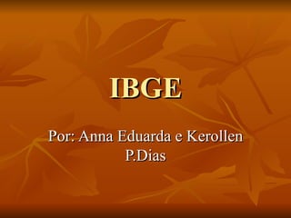 IBGE Por: Anna Eduarda e Kerollen P.Dias 