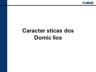 Características dos
    Domicílios
 