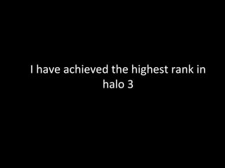I have achieved the highest rank in
              halo 3
 