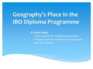 Geography’s Place in the IBO Diploma Programme Dr Simon Oakes ,[object Object]