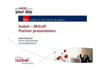 Isabel – IBGraf!
                                Partner presentation
                                Didier Bruyneel
                                Partner Sales Manager
                                dbruyneel@isabel.eu




© Copyright - Isabel 2006 – All rights reserved. ZOOMIT is a registered trademark by Isabel NV/SA
 