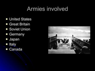 Armies involved United States Great Britain Soviet Union Germany Japan Italy Canada 