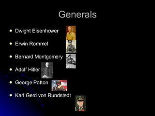 Generals Dwight Eisenhower Erwin Rommel Bernard Montgomery Adolf Hitler George Patton Karl Gerd von Rundstedt 