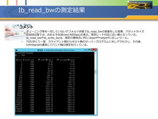 RDMA有効（単一のコピー処理）
 コメント
– 1.6GB/sec(12.8Gbps)ほどの転送速度、ib_read_bwの実測値を事前に見ているため、拍子抜けして
しまった。実は、この時点では並列処理でのコピー処理を実施する予定はなく、この後、いくつか検
討をした結果、並列でのコピー処理では、転送速度が向上するのではないか？との仮説に基づいて以
後の測定を実施することになった。
 