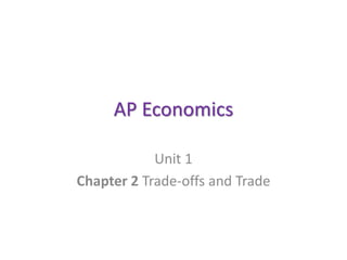 AP Economics
Unit 1
Chapter 2 Trade-offs and Trade
 