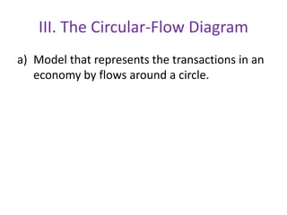 III. The Circular-Flow Diagram
a) Model that represents the transactions in an
economy by flows around a circle.
 