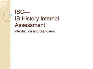 ISC—
IB History Internal
Assessment
Introduction and Standards

 