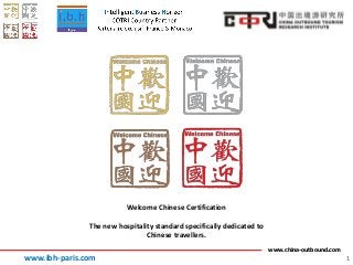www.china-outbound.com
1
Welcome Chinese Certification
The new hospitality standard specifically dedicated to
Chinese travellers.
www.ibh-paris.com
 