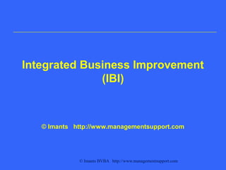 © Imants BVBA http://www.managementsupport.com
Integrated Business Improvement
(IBI)
© Imants http://www.managementsupport.com
 