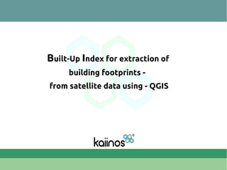 Built-Up Index for extraction of
building footprints -
from satellite data using - QGIS
 