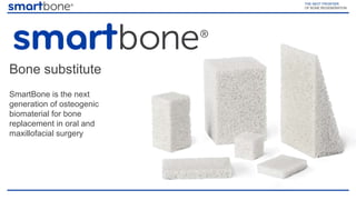 SmartBone is the next
generation of osteogenic
biomaterial for bone
replacement in oral and
maxillofacial surgery
Bone substitute
 