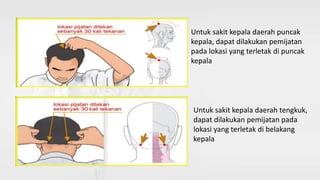 Untuk sakit kepala daerah tengkuk,
dapat dilakukan pemijatan pada
lokasi yang terletak di belakang
kepala
Untuk sakit kepa...