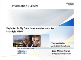 Les enjeux de l’EIM
et l’association gagnante MDM et Big Data
Jean-Michel Franco
Directeur Innovation

Copyright 2007, Information
Builders. Slide 1

 