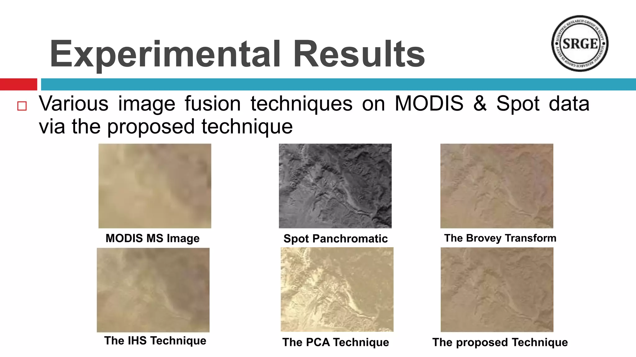Experimental Results
 Various image fusion techniques on MODIS & Spot data
via the proposed technique
MODIS MS Image Spot Panchromatic The Brovey Transform
The IHS Technique The PCA Technique The proposed Technique
 