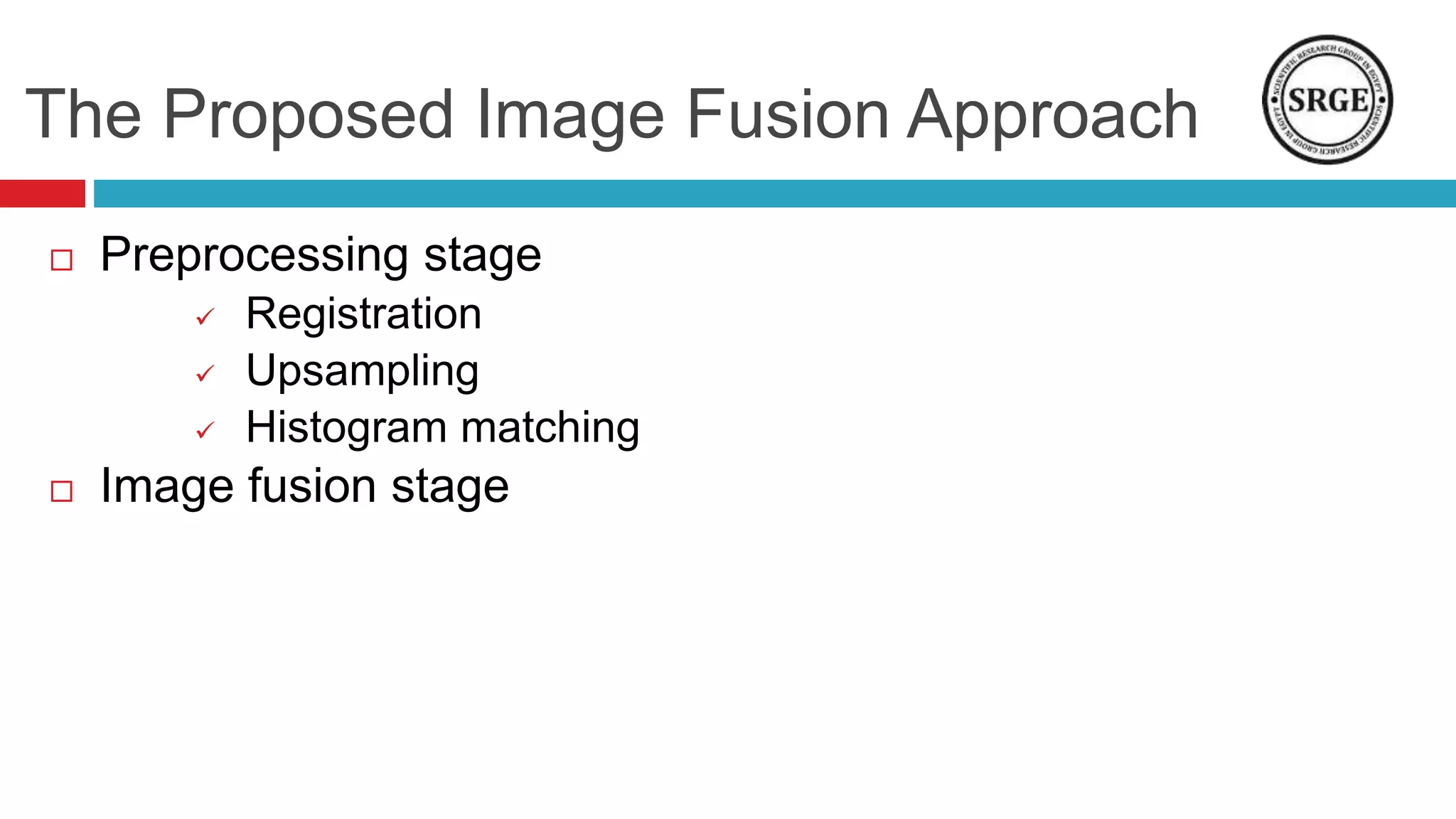 The Proposed Image Fusion Approach
 Preprocessing stage
 Registration
 Upsampling
 Histogram matching
 Image fusion stage
 