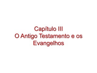 Capítulo III
O Antigo Testamento e os
       Evangelhos
 