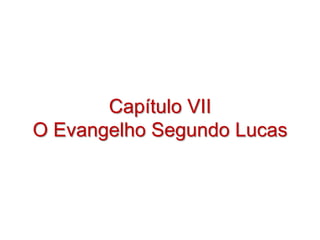 Capítulo VII
O Evangelho Segundo Lucas
 
