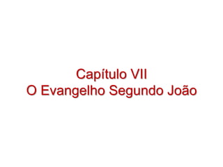 Capítulo VII
O Evangelho Segundo João
 