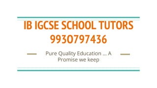 IB IGCSE SCHOOL TUTORS
993O797436
Pure Quality Education … A
Promise we keep
 