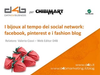 I bijoux al tempo dei social network:
facebook, pinterest e i fashion blog
Relatore: Valerio Cozzi – Web Editor D4B
 