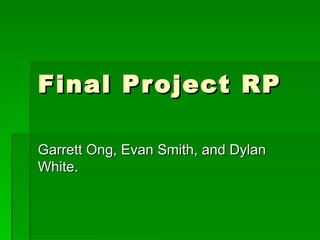 Final Project RP Garrett Ong, Evan Smith, and Dylan White. 