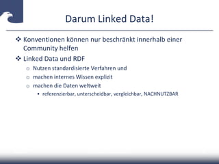 Darum Linked Data!
 Konventionen können nur beschränkt innerhalb einer
Community helfen
 Linked Data und RDF
o Nutzen standardisierte Verfahren und
o machen internes Wissen explizit
o machen die Daten weltweit
• referenzierbar, unterscheidbar, vergleichbar, NACHNUTZBAR
2014-04-15 Carsten Klee (ZDB) @collidoscope 33
 