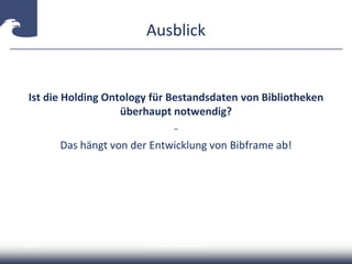 Ausblick
Ist die Holding Ontology für Bestandsdaten von Bibliotheken
überhaupt notwendig?
-
Das hängt von der Entwicklung von Bibframe ab!
2014-04-15 Carsten Klee (ZDB) @collidoscope 49
 