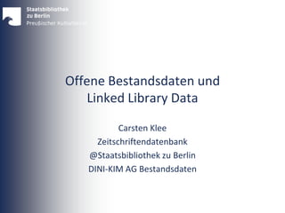 Offene Bestandsdaten und
Linked Library Data
Carsten Klee
Zeitschriftendatenbank
@Staatsbibliothek zu Berlin
DINI-KIM AG Bestandsdaten
 